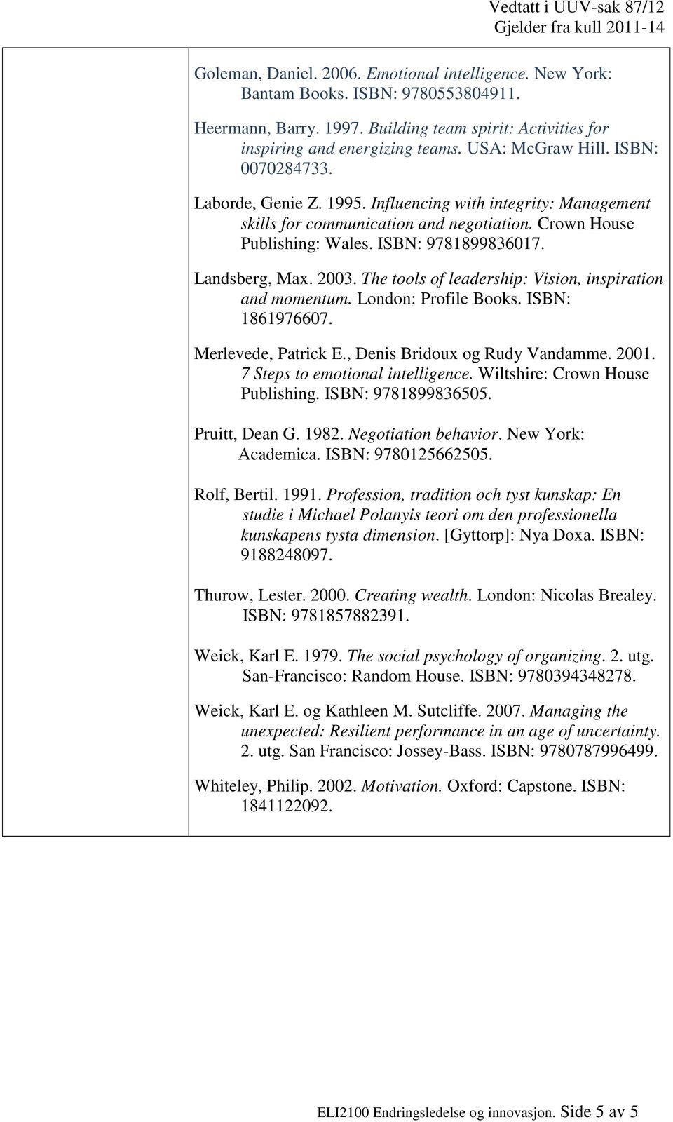 Landsberg, Max. 2003. The tools of leadership: Vision, inspiration and momentum. London: Profile Books. ISBN: 1861976607. Merlevede, Patrick E., Denis Bridoux og Rudy Vandamme. 2001.