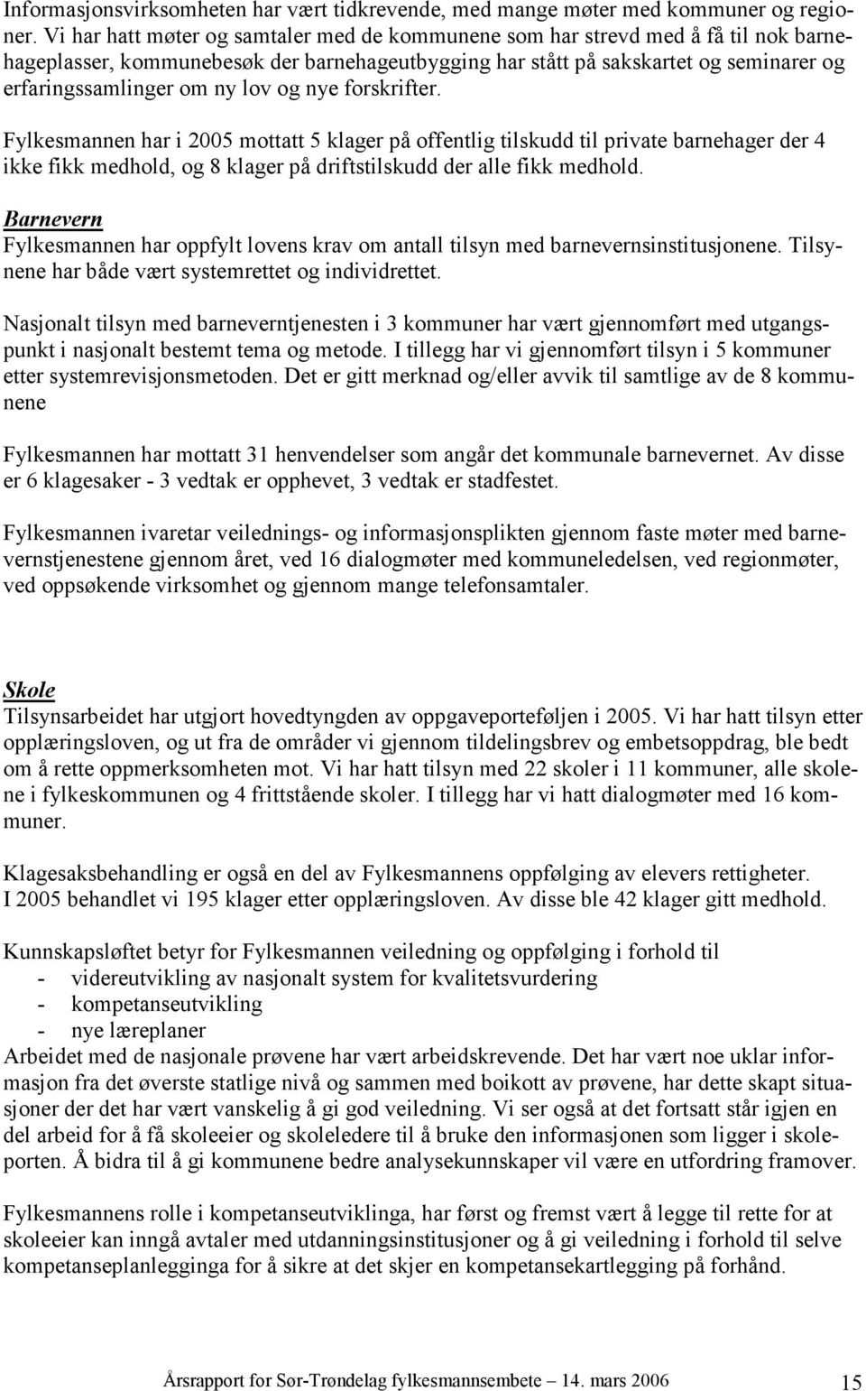 lov og nye forskrifter. Fylkesmannen har i 2005 mottatt 5 klager på offentlig tilskudd til private barnehager der 4 ikke fikk medhold, og 8 klager på driftstilskudd der alle fikk medhold.