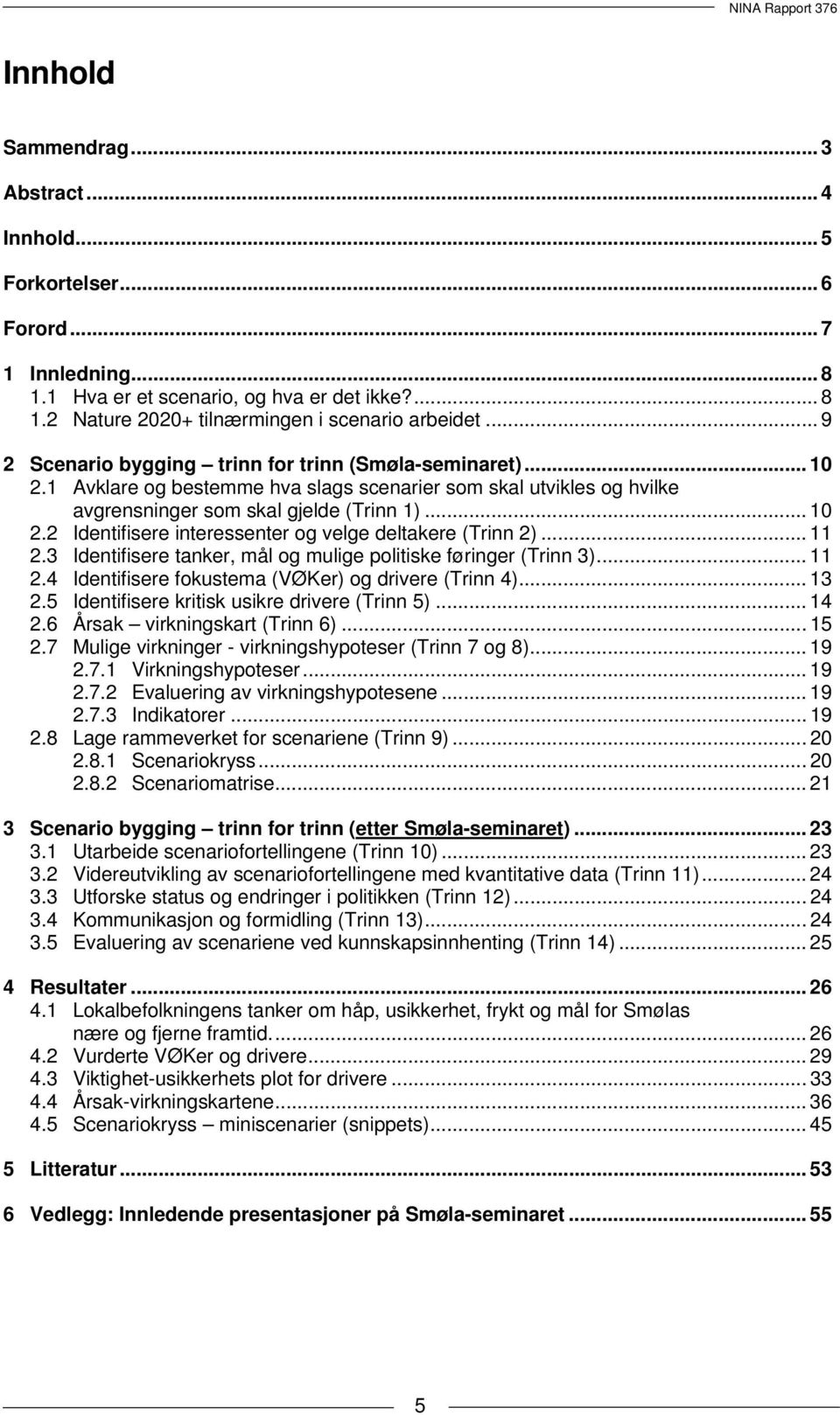 .. 11 2.3 Identifisere tanker, mål og mulige politiske føringer (Trinn 3)... 11 2.4 Identifisere fokustema (VØKer) og drivere (Trinn 4)... 13 2.5 Identifisere kritisk usikre drivere (Trinn 5)... 14 2.