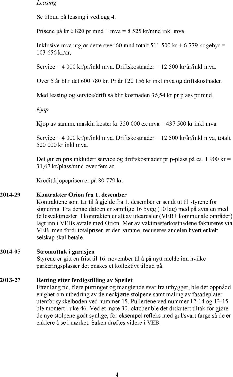 Med leasing og service/drift så blir kostnaden 36,54 kr pr plass pr mnd. Kjøp Kjøp av samme maskin koster kr 350 000 ex mva = 437 500 kr inkl mva. Service = 4 000 kr/pr/inkl mva.