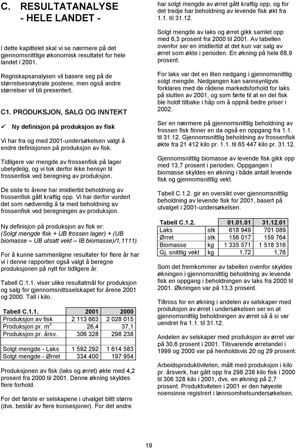 PRODUKSJON, SALG OG INNTEKT Ny definisjon på produksjon av fisk Vi har fra og med 2001-undersøkelsen valgt å endre definisjonen på produksjon av fisk.