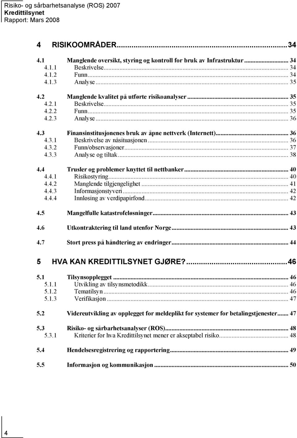 .. 36 4.3.2 Funn/observasjoner... 37 4.3.3 Analyse og tiltak... 38 4.4 Trusler og problemer knyttet til nettbanker... 40 4.4.1 Risikostyring... 40 4.4.2 Manglende tilgjengelighet... 41 4.4.3 Informasjonstyveri.