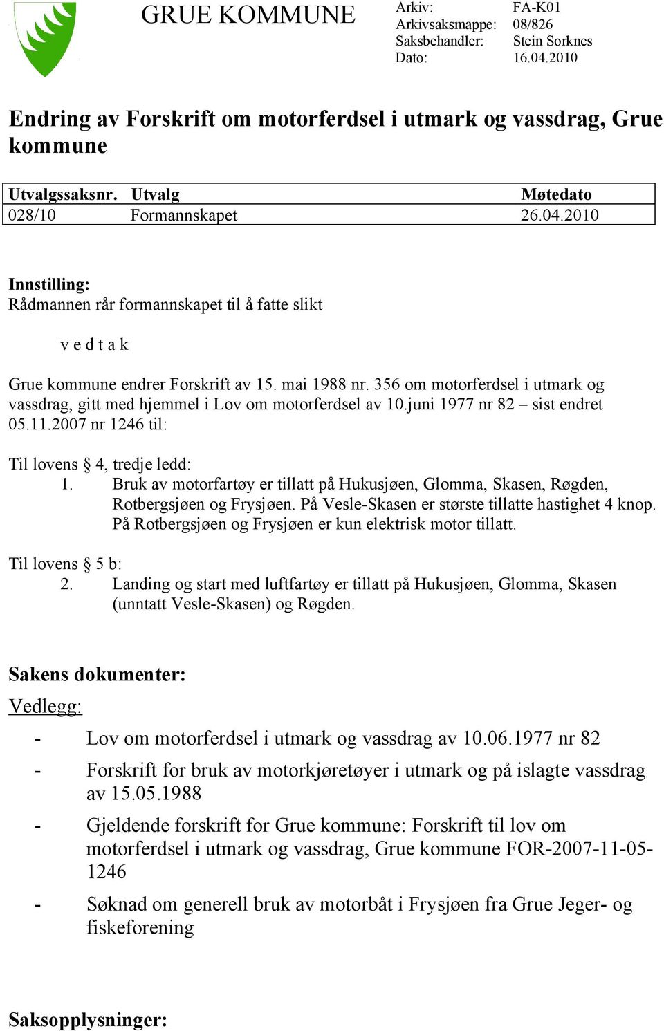 356 om motorferdsel i utmark og vassdrag, gitt med hjemmel i Lov om motorferdsel av 10.juni 1977 nr 82 sist endret 05.11.2007 nr 1246 til: Til lovens 4, tredje ledd: 1.