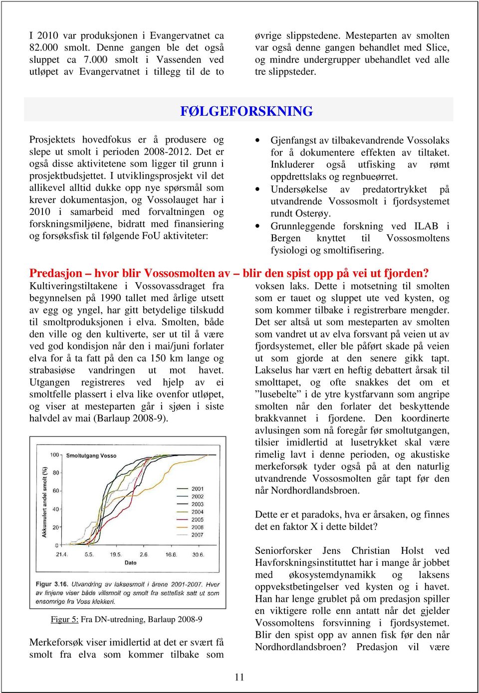 FØLGEFORSKNING Prosjektets hovedfokus er å produsere og slepe ut smolt i perioden 2008-2012. Det er også disse aktivitetene som ligger til grunn i prosjektbudsjettet.