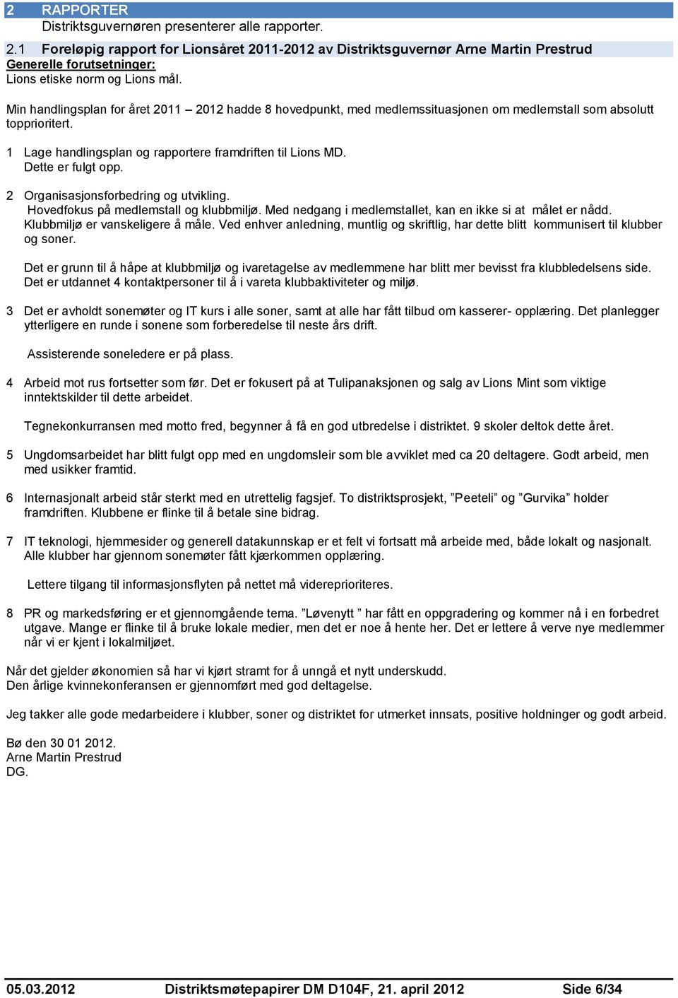 Min handlingsplan for året 2011 2012 hadde 8 hovedpunkt, med medlemssituasjonen om medlemstall som absolutt topprioritert. 1 Lage handlingsplan og rapportere framdriften til Lions MD.