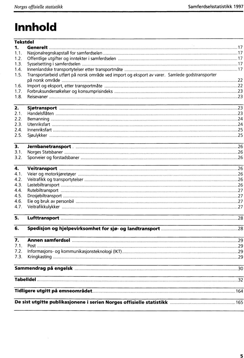 Samlede godstransporter på norsk område 22 1.6. Import og eksport, etter transportmåte 22 1.7. Forbruksundersøkelser og konsumprisindeks 23 1.8. Reisevaner 23 2. Sjøtransport 23 2.1. Handelsflåten 23 2.