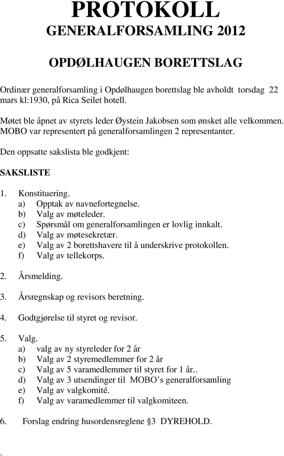 Konstituering. a) Opptak av navnefortegnelse. b) Valg av møteleder. c) Spørsmål om generalforsamlingen er lovlig innkalt. d) Valg av møtesekretær.