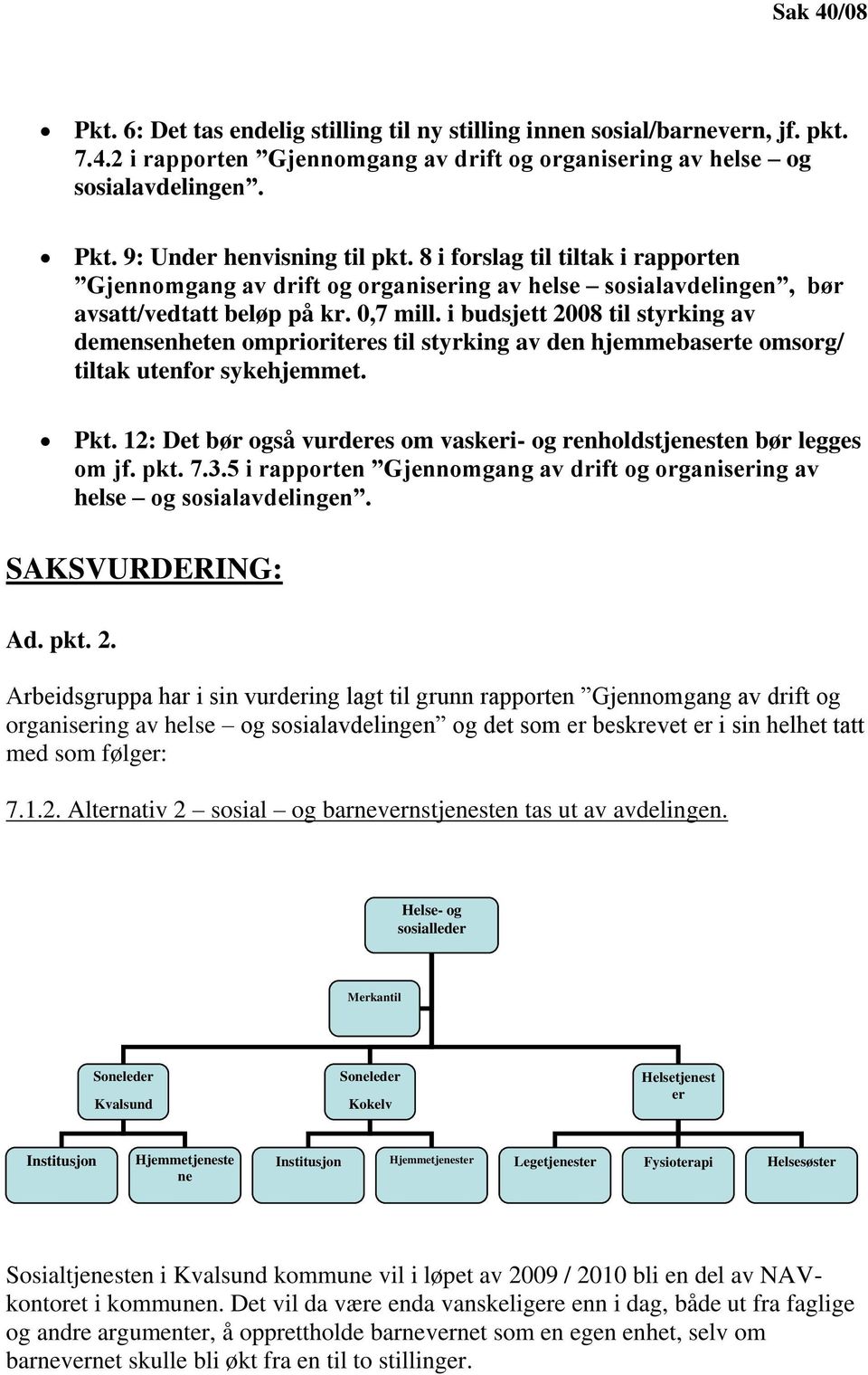 i budsjett 2008 til styrking av demensenheten omprioriteres til styrking av den hjemmebaserte omsorg/ tiltak utenfor sykehjemmet. Pkt.