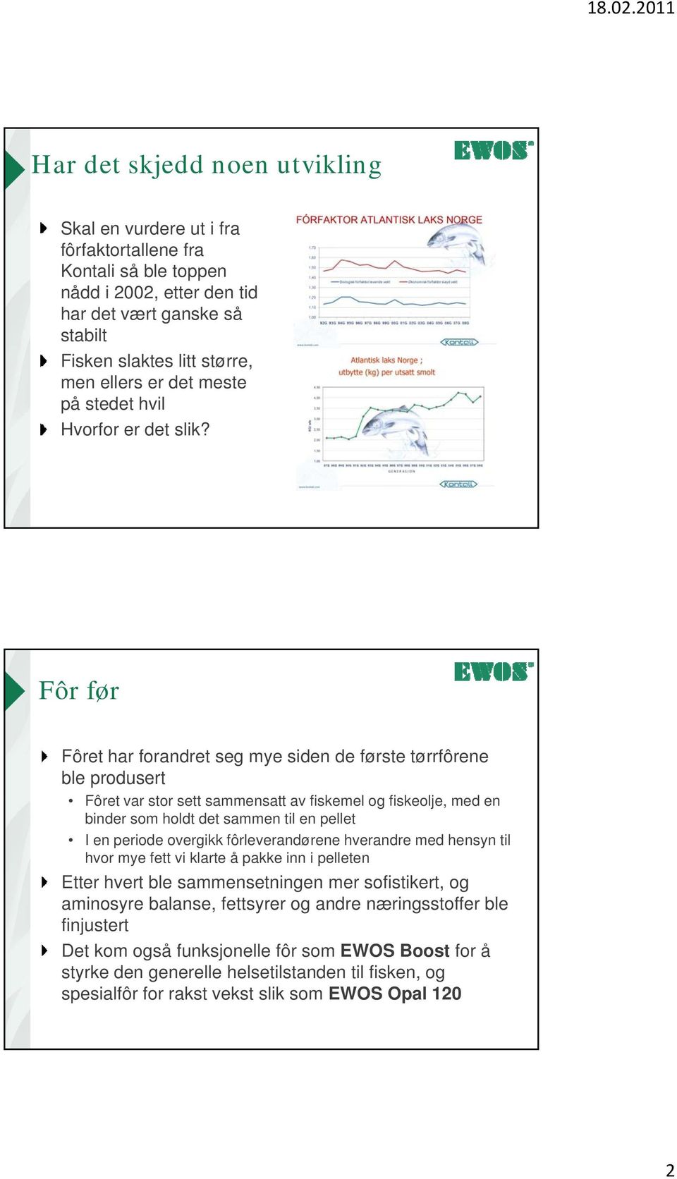 Fôr før Fôret har forandret seg mye siden de første tørrfôrene ble produsert Fôret var stor sett sammensatt av fiskemel og fiskeolje, med en binder som holdt det sammen til en pellet I en periode