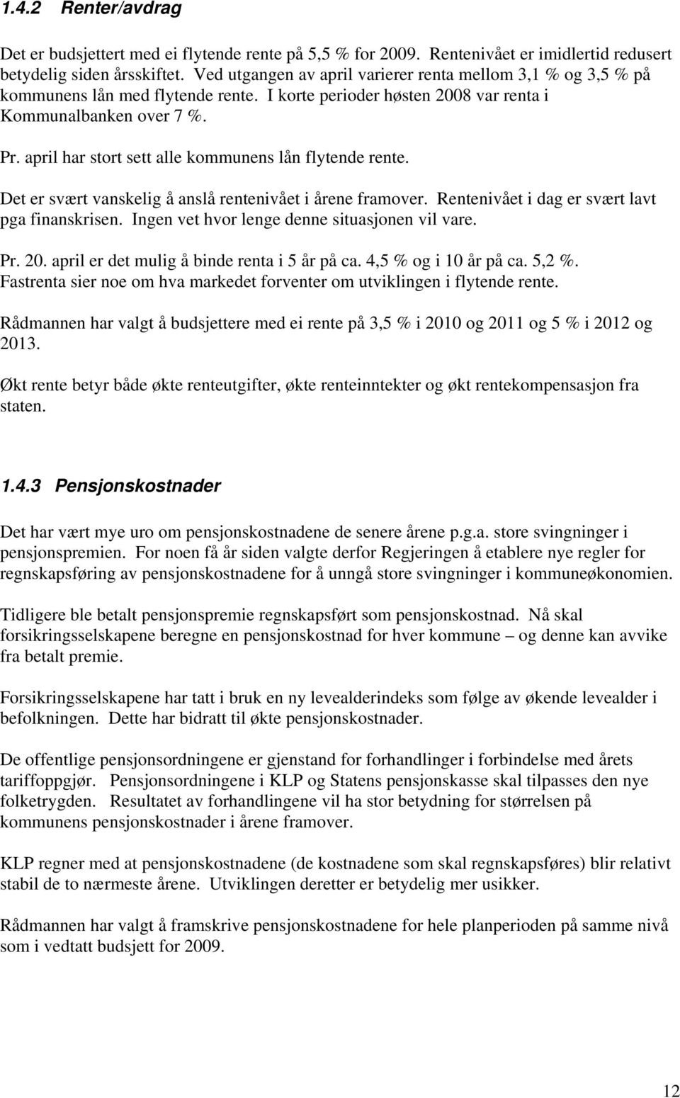 april har stort sett alle kommunens lån flytende rente. Det er svært vanskelig å anslå rentenivået i årene framover. Rentenivået i dag er svært lavt pga finanskrisen.