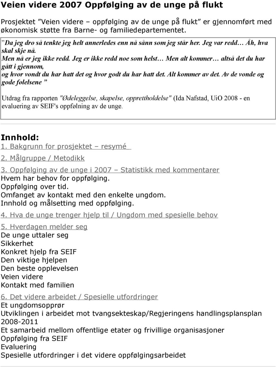 Jeg er ikke redd noe som helst Men alt kommer altså det du har gått i gjennom, og hvor vondt du har hatt det og hvor godt du har hatt det. Alt kommer av det.