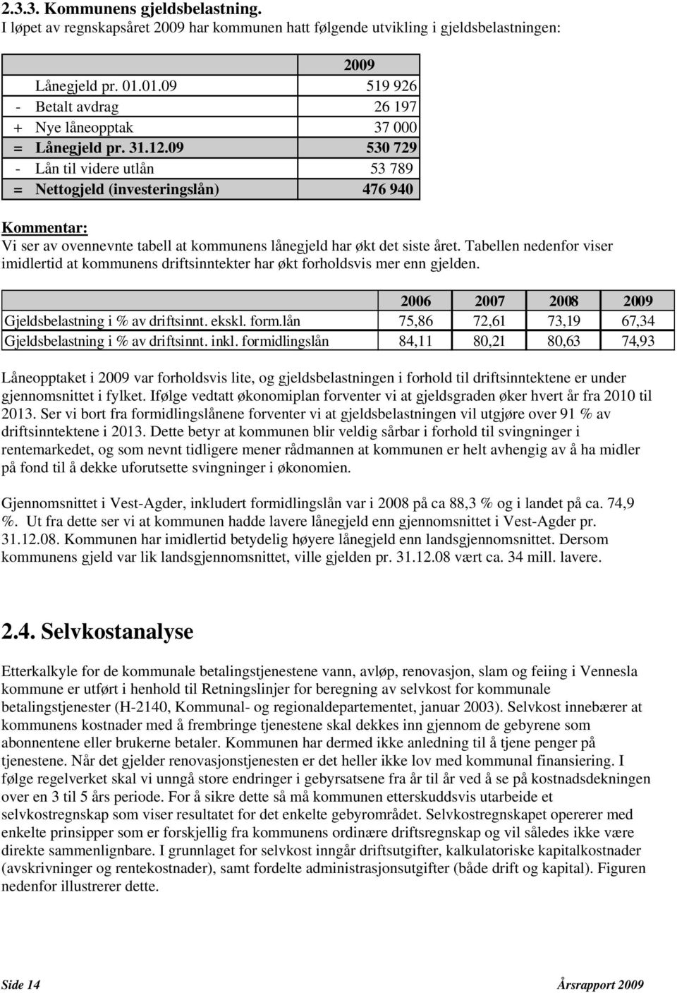 09 530 729 - Lån til videre utlån 53 789 = Nettogjeld (investeringslån) 476 940 Kommentar: Vi ser av ovennevnte tabell at kommunens lånegjeld har økt det siste året.