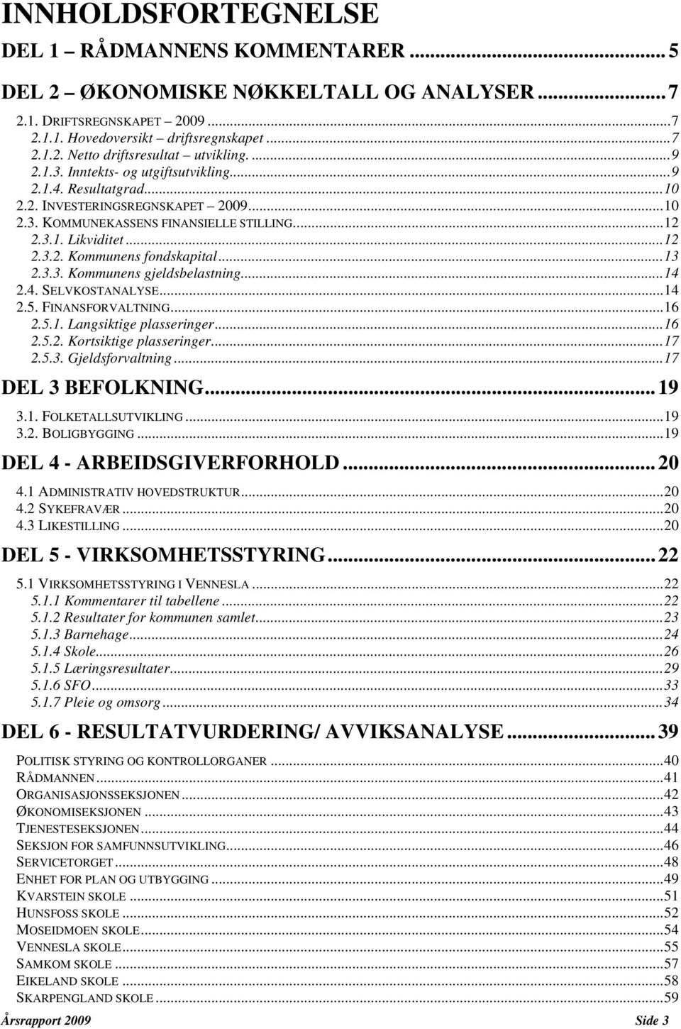 ..13 2.3.3. Kommunens gjeldsbelastning...14 2.4. SELVKOSTANALYSE...14 2.5. FINANSFORVALTNING...16 2.5.1. Langsiktige plasseringer...16 2.5.2. Kortsiktige plasseringer...17 2.5.3. Gjeldsforvaltning.