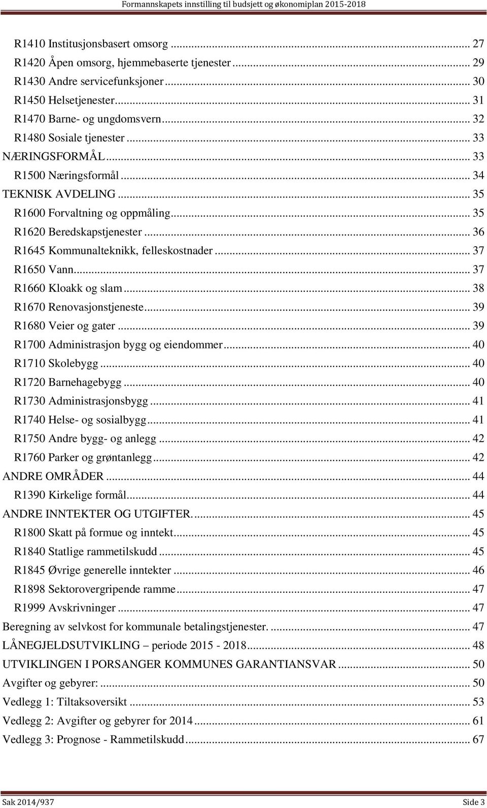 .. 36 R1645 Kommunalteknikk, felleskostnader... 37 R1650 Vann... 37 R1660 Kloakk og slam... 38 R1670 Renovasjonstjeneste... 39 R1680 Veier og gater... 39 R1700 Administrasjon bygg og eiendommer.