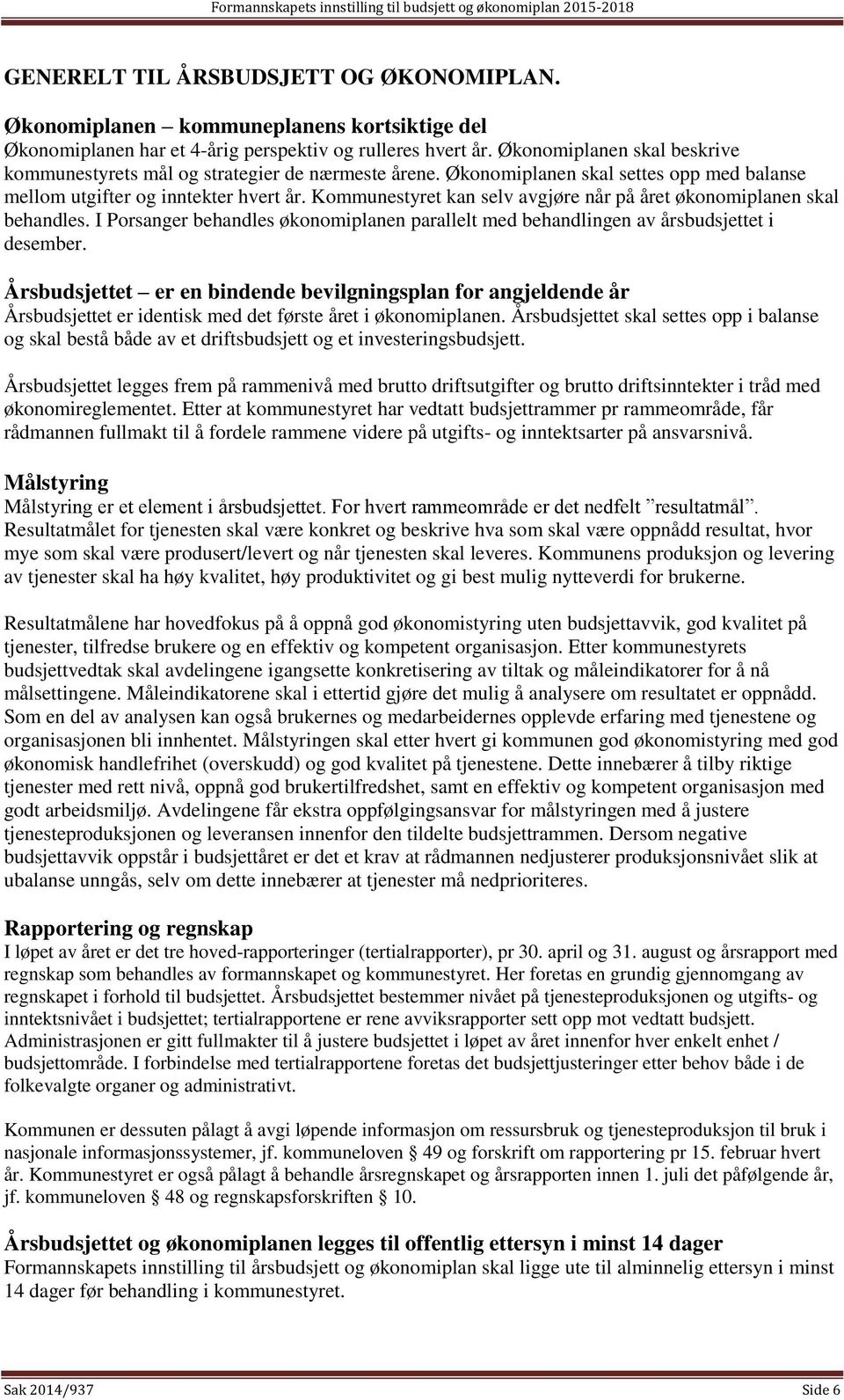 Kommunestyret kan selv avgjøre når på året økonomiplanen skal behandles. I Porsanger behandles økonomiplanen parallelt med behandlingen av årsbudsjettet i desember.