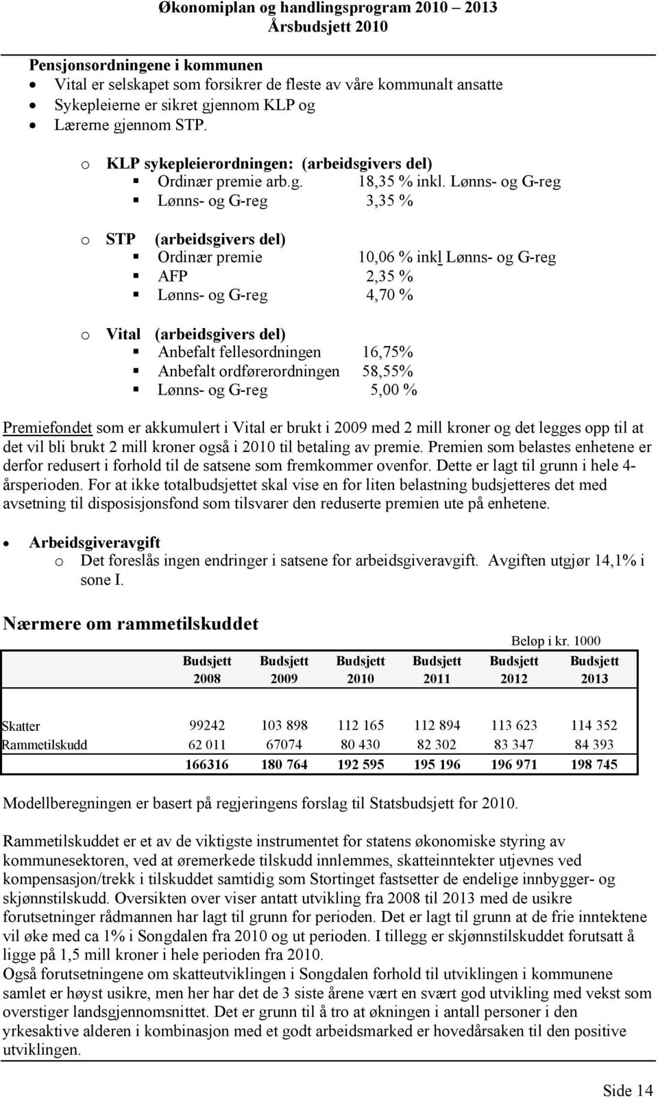 Lønns- og G-reg Lønns- og G-reg 3,35 % o STP (arbeidsgivers del) Ordinær premie 1,6 % inkl Lønns- og G-reg AFP 2,35 % Lønns- og G-reg 4,7 % o Vital (arbeidsgivers del) Anbefalt fellesordningen 16,75%