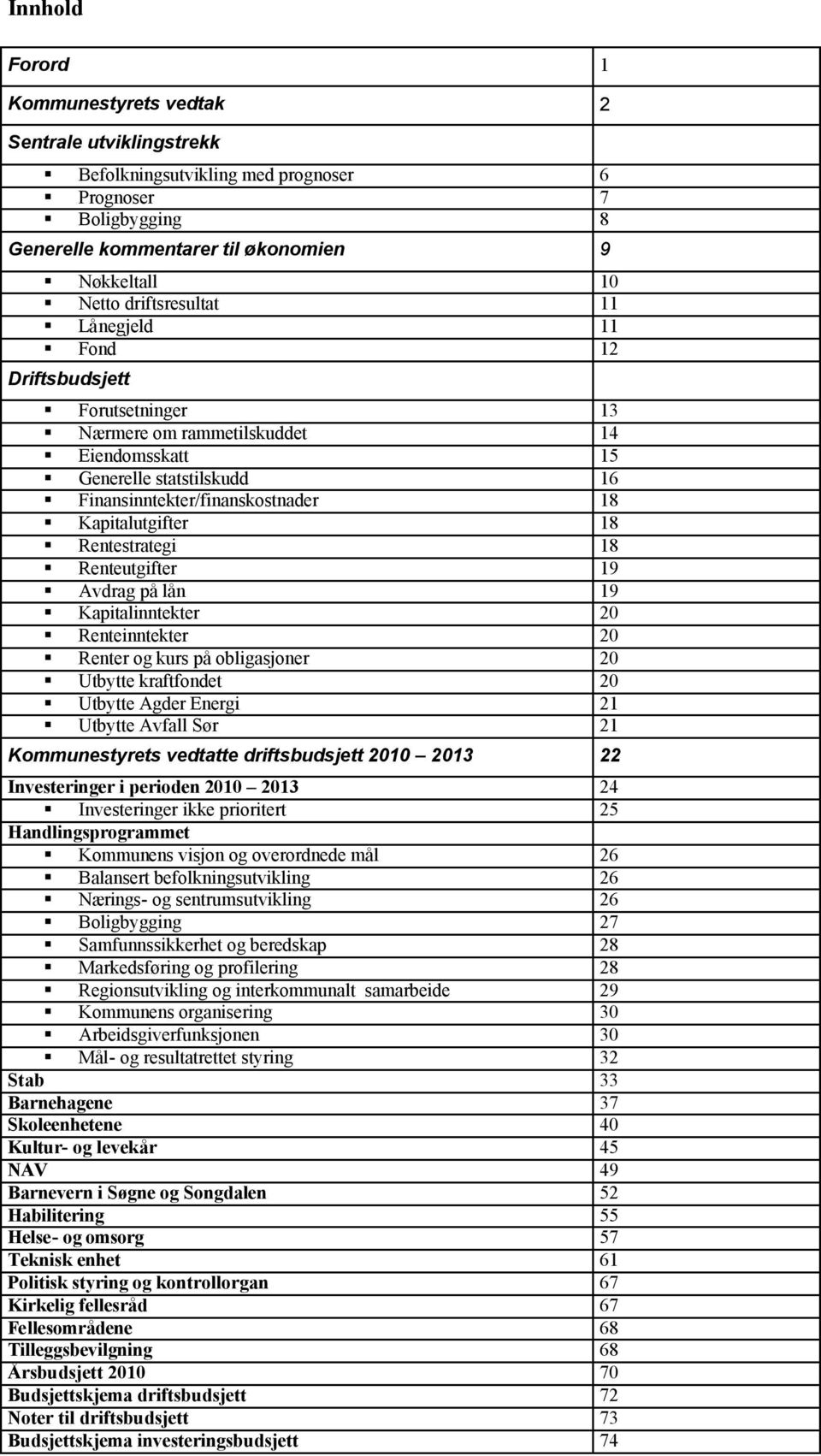 Rentestrategi 18 Renteutgifter 19 Avdrag på lån 19 Kapitalinntekter 2 Renteinntekter 2 Renter og kurs på obligasjoner 2 Utbytte kraftfondet 2 Utbytte Agder Energi 21 Utbytte Avfall Sør 21