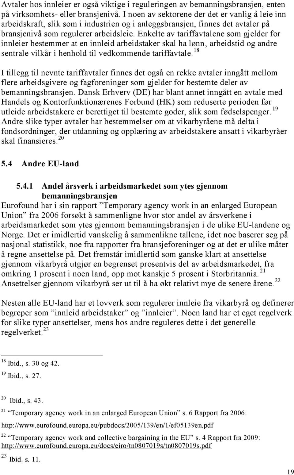 Enkelte av tariffavtalene som gjelder for innleier bestemmer at en innleid arbeidstaker skal ha lønn, arbeidstid og andre sentrale vilkår i henhold til vedkommende tariffavtale.