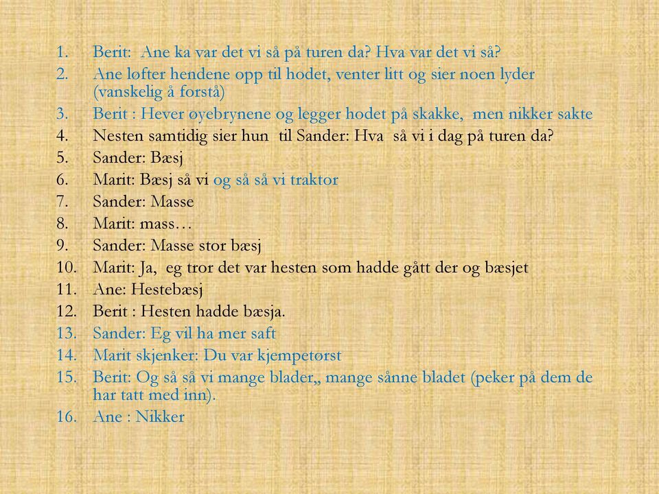 Marit: Bæsj så vi og så så vi traktor 7. Sander: Masse 8. Marit: mass 9. Sander: Masse stor bæsj 10. Marit: Ja, eg tror det var hesten som hadde gått der og bæsjet 11.