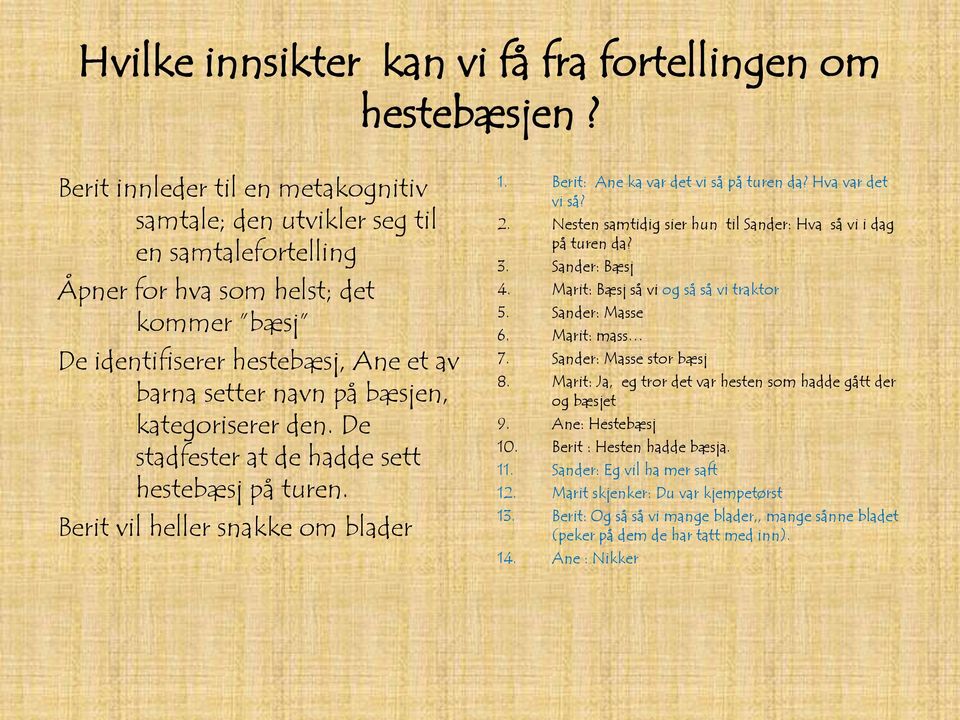 kategoriserer den. De stadfester at de hadde sett hestebæsj på turen. Berit vil heller snakke om blader 1. Berit: Ane ka var det vi så på turen da? Hva var det vi så? 2.