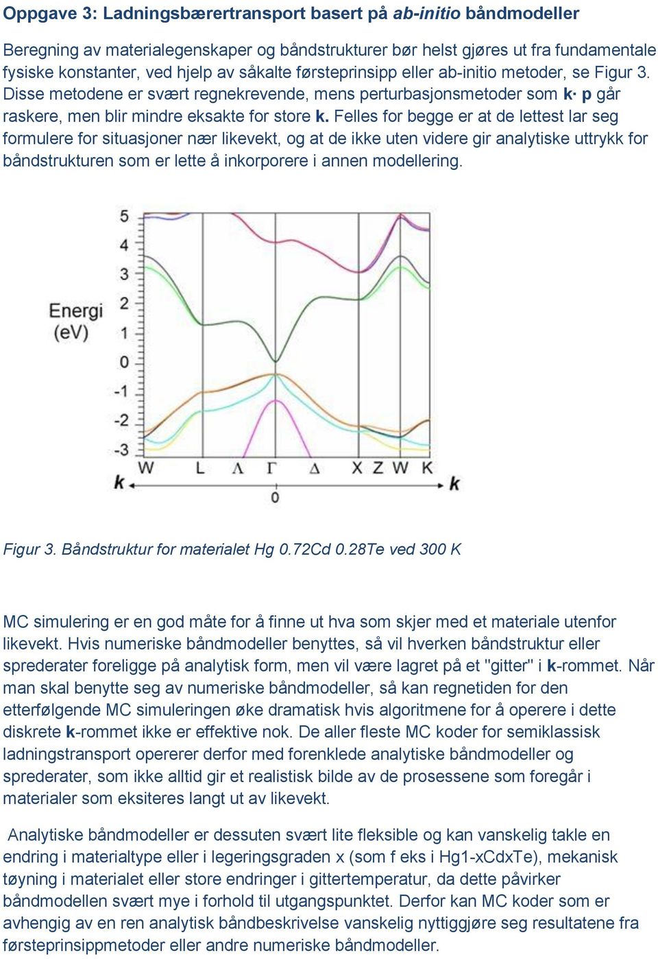 Felles for begge er at de lettest lar seg formulere for situasjoner nær likevekt, og at de ikke uten videre gir analytiske uttrykk for båndstrukturen som er lette å inkorporere i annen modellering.