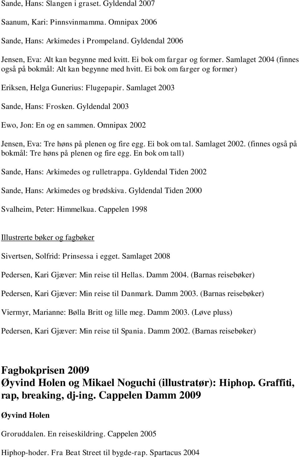 Gyldendal 2003 Ewo, Jon: En og en sammen. Omnipax 2002 Jensen, Eva: Tre høns på plenen og fire egg. Ei bok om tal. Samlaget 2002. (finnes også på bokmål: Tre høns på plenen og fire egg.