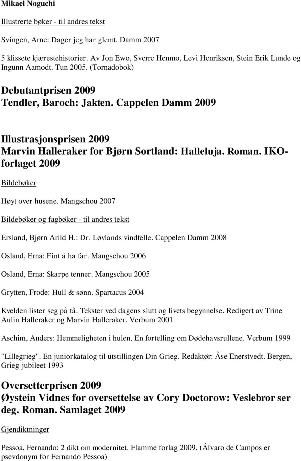 Cappelen Damm 2009 Illustrasjonsprisen 2009 Marvin Halleraker for Bjørn Sortland: Halleluja. Roman. IKOforlaget 2009 Bildebøker Høyt over husene.