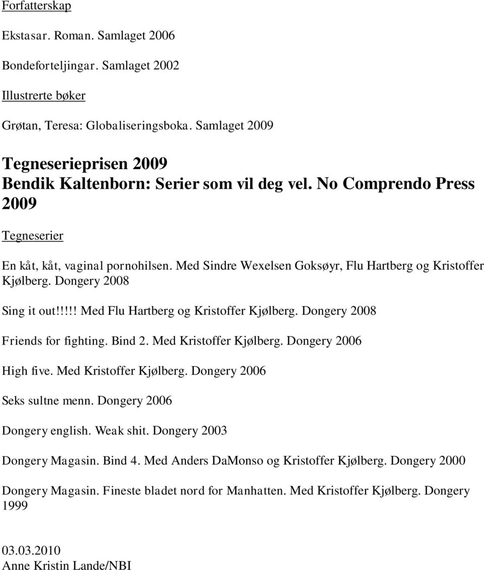 Med Sindre Wexelsen Goksøyr, Flu Hartberg og Kristoffer Kjølberg. Dongery 2008 Sing it out!!!!! Med Flu Hartberg og Kristoffer Kjølberg. Dongery 2008 Friends for fighting. Bind 2.
