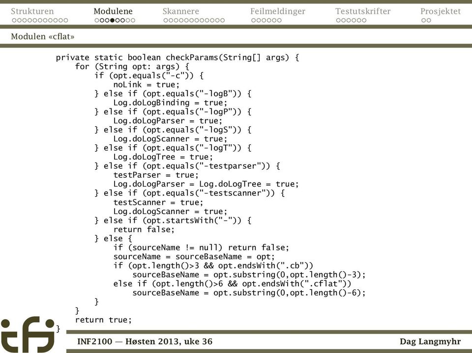 doLogTree = true; else if (opt.equals("-testparser")) { testparser = true; Log.doLogParser = Log.doLogTree = true; else if (opt.equals("-testscanner")) { testscanner = true; Log.