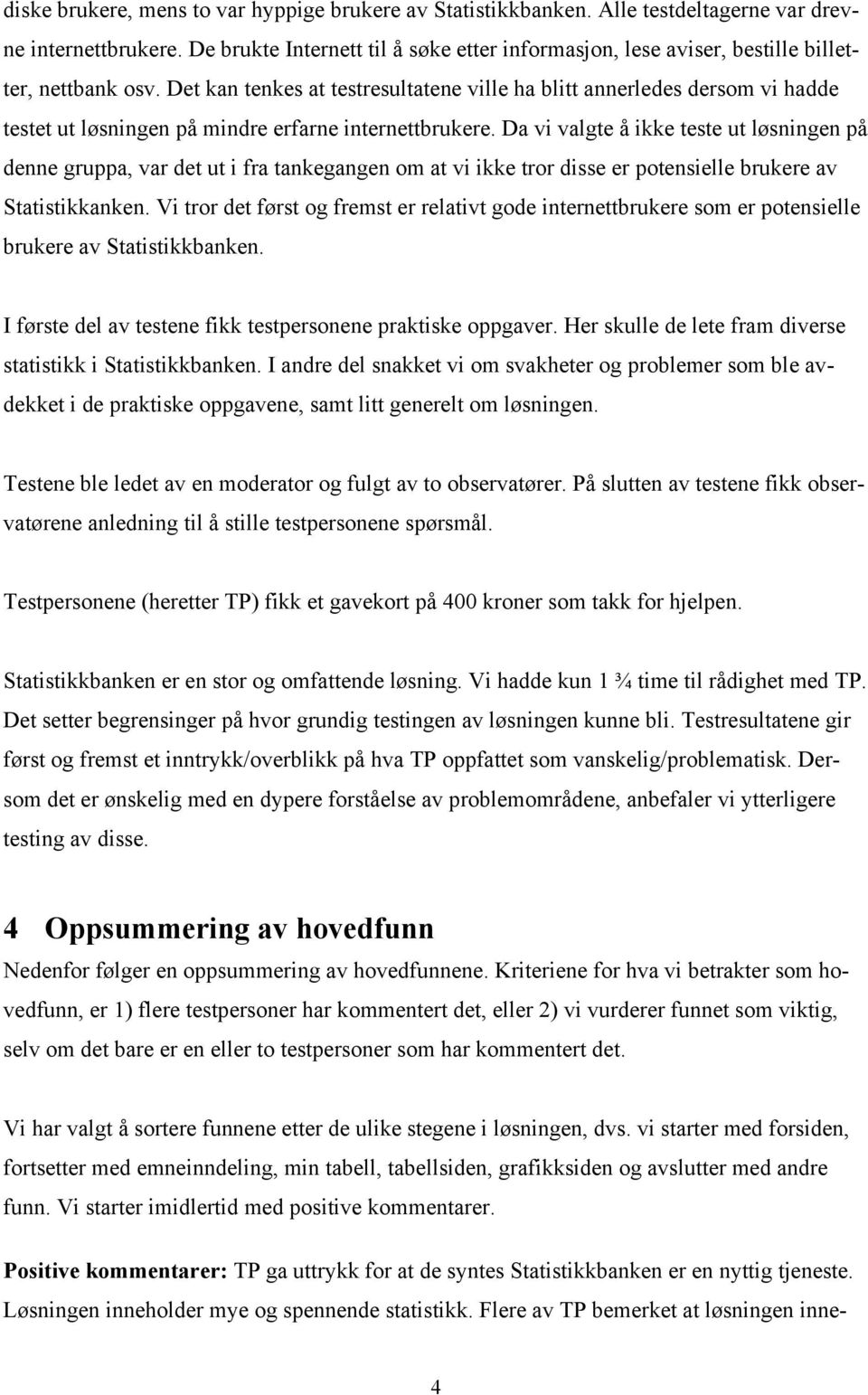 Det kan tenkes at testresultatene ville ha blitt annerledes dersom vi hadde testet ut løsningen på mindre erfarne internettbrukere.