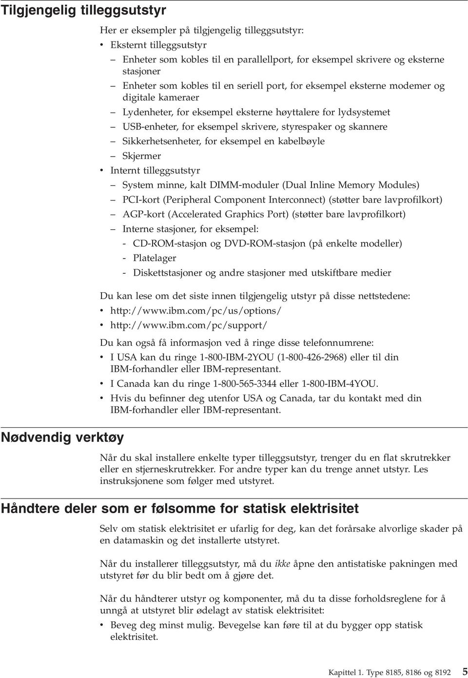 styrespaker og skannere Sikkerhetsenheter, for eksempel en kabelbøyle Skjermer v Internt tilleggsutstyr System minne, kalt DIMM-moduler (Dual Inline Memory Modules) PCI-kort (Peripheral Component