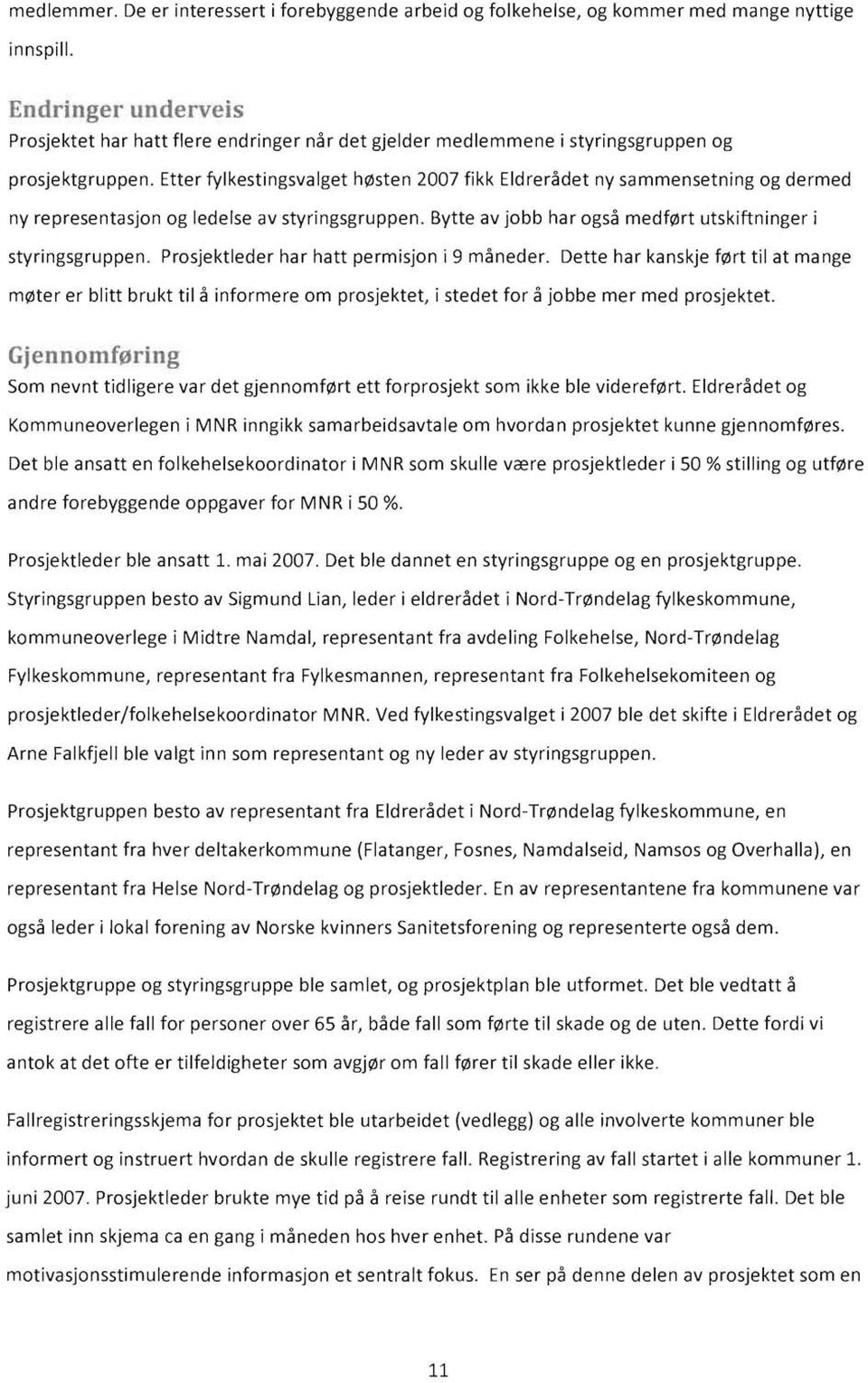 Etter fylkestingsvalget h0sten 2007 fikk Eldreradet ny sammensetning og dermed ny representasjon og ledelse av styringsgruppen. Bytte av jobb har ogsa medf0rt utskiftninger i styringsgruppen.