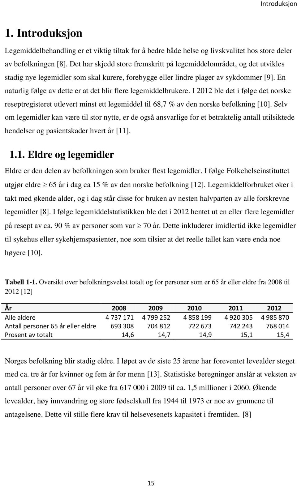 En naturlig følge av dette er at det blir flere legemiddelbrukere. I 2012 ble det i følge det norske reseptregisteret utlevert minst ett legemiddel til 68,7 % av den norske befolkning [10].