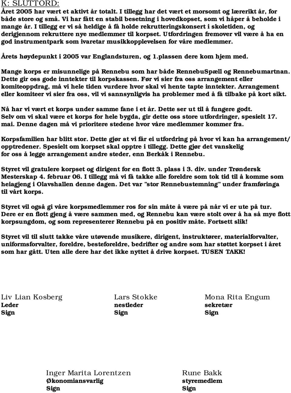 I tillegg er vi så heldige å få holde rekrutteringskonsert i skoletiden, og derigjennom rekruttere nye medlemmer til korpset.