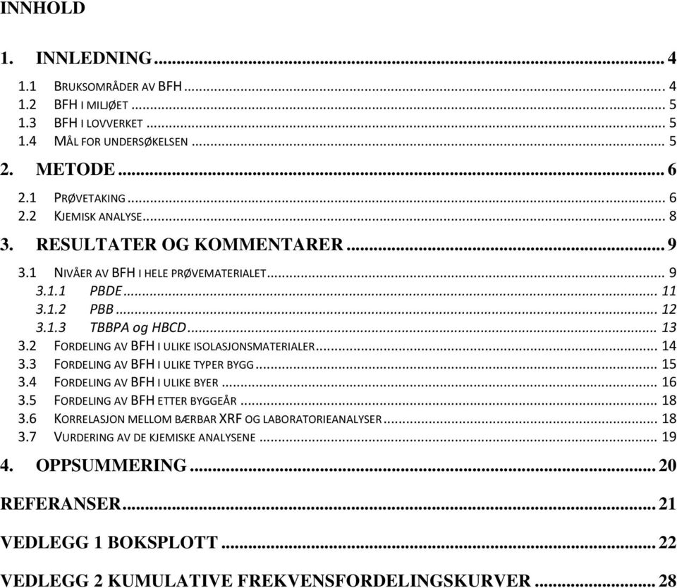 2 FORDELING AV BFH I ULIKE ISOLASJONSMATERIALER... 14 3.3 FORDELING AV BFH I ULIKE TYPER BYGG... 15 3.4 FORDELING AV BFH I ULIKE BYER... 16 3.5 FORDELING AV BFH ETTER BYGGEÅR... 18 3.