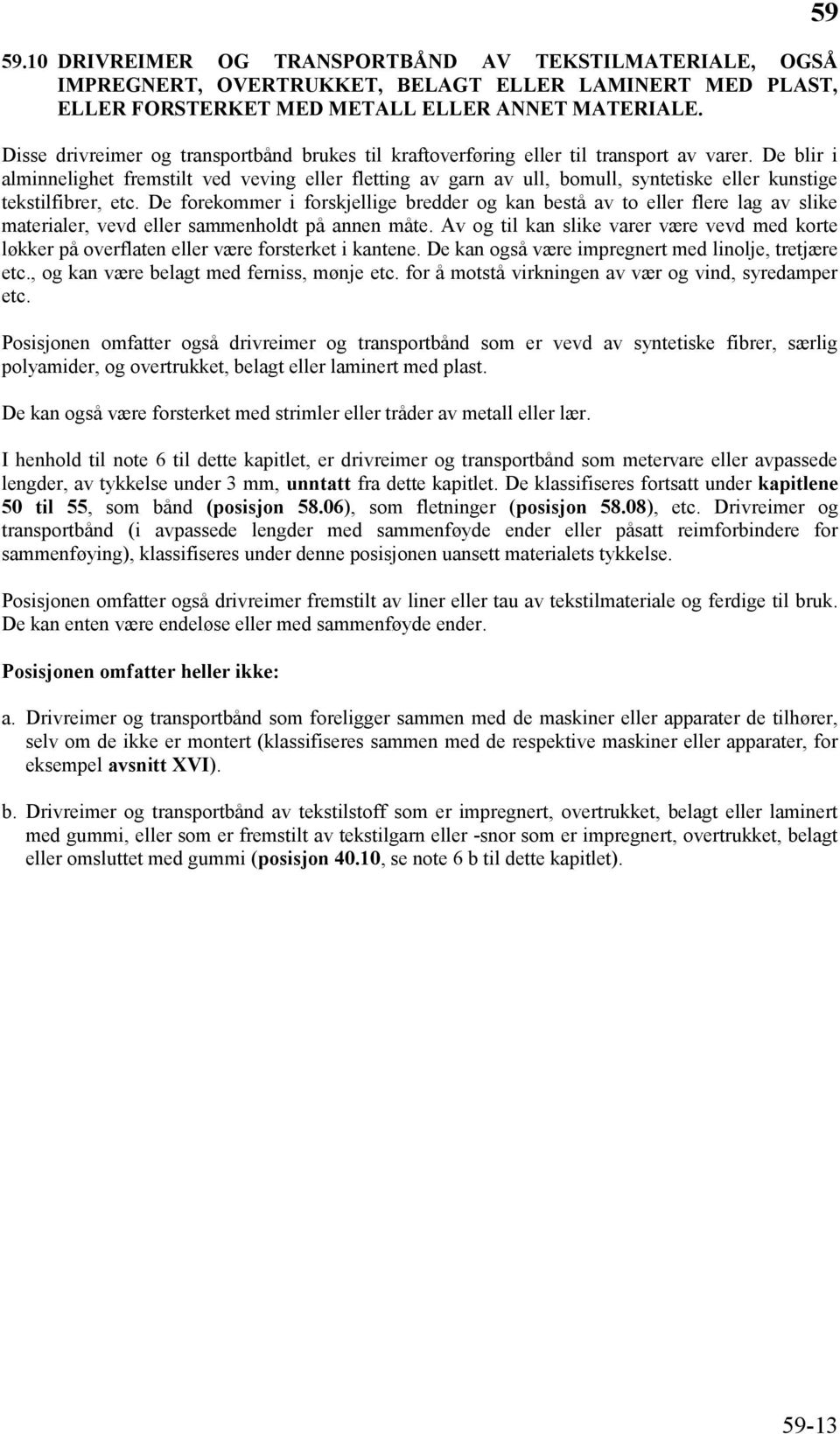 De blir i alminnelighet fremstilt ved veving eller fletting av garn av ull, bomull, syntetiske eller kunstige tekstilfibrer, etc.