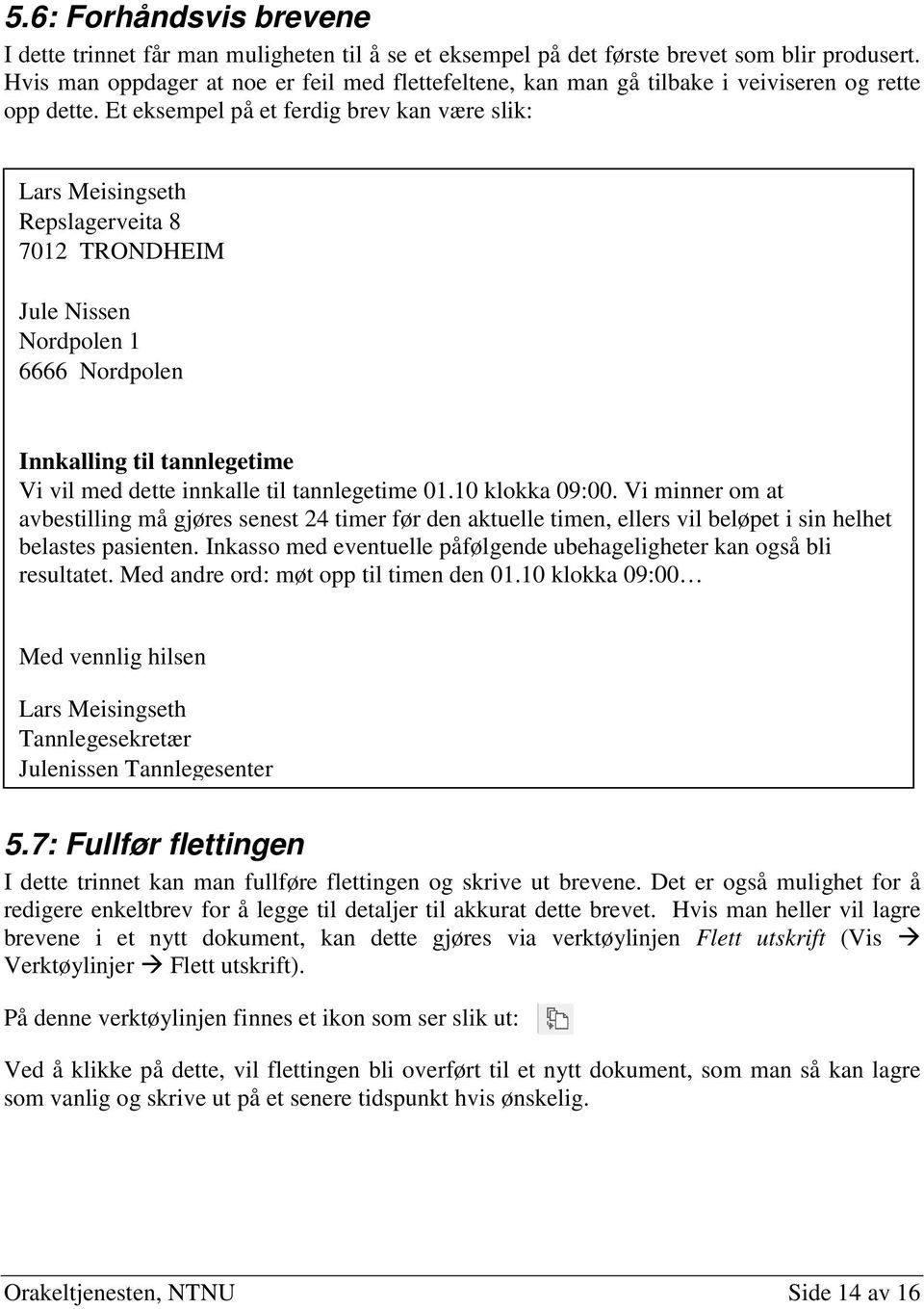 Et eksempel på et ferdig brev kan være slik: Lars Meisingseth Repslagerveita 8 7012 TRONDHEIM Jule Nissen Nordpolen 1 6666 Nordpolen Innkalling til tannlegetime Vi vil med dette innkalle til