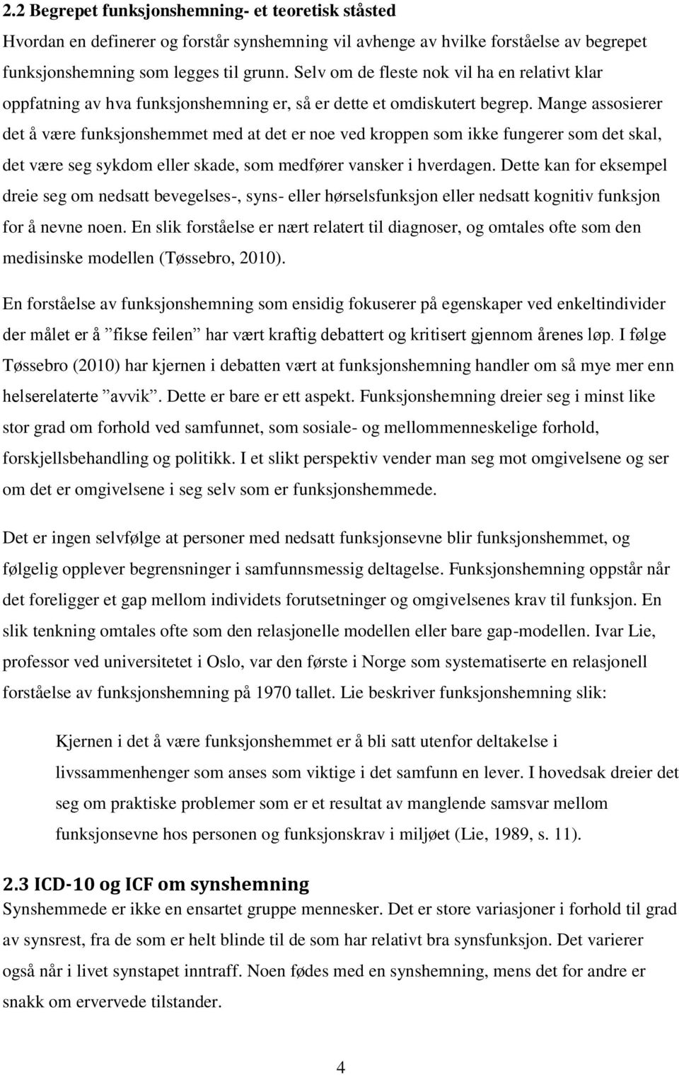 Mange assosierer det å være funksjonshemmet med at det er noe ved kroppen som ikke fungerer som det skal, det være seg sykdom eller skade, som medfører vansker i hverdagen.