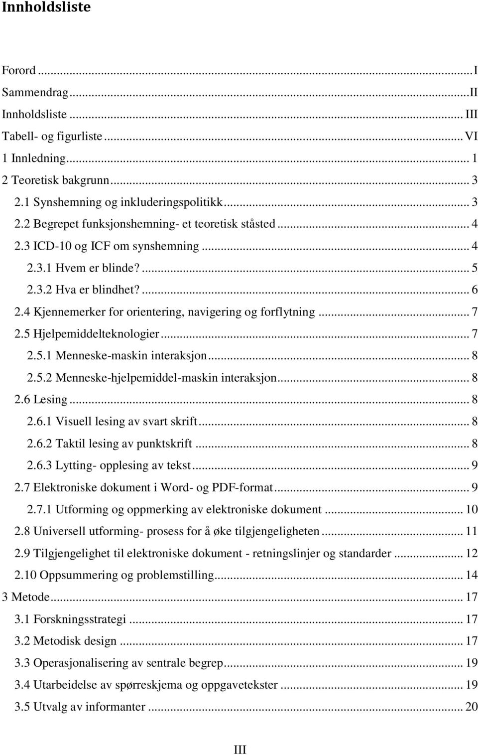 .. 8 2.5.2 Menneske-hjelpemiddel-maskin interaksjon... 8 2.6 Lesing... 8 2.6.1 Visuell lesing av svart skrift... 8 2.6.2 Taktil lesing av punktskrift... 8 2.6.3 Lytting- opplesing av tekst... 9 2.