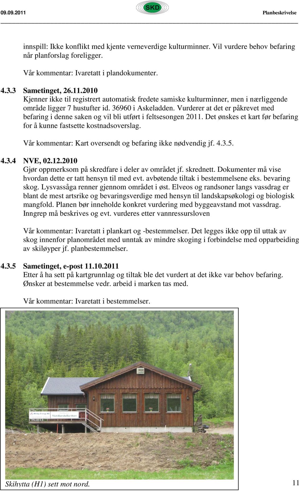 Vurderer at det er påkrevet med befaring i denne saken og vil bli utført i feltsesongen 2011. Det ønskes et kart før befaring for å kunne fastsette kostnadsoverslag.