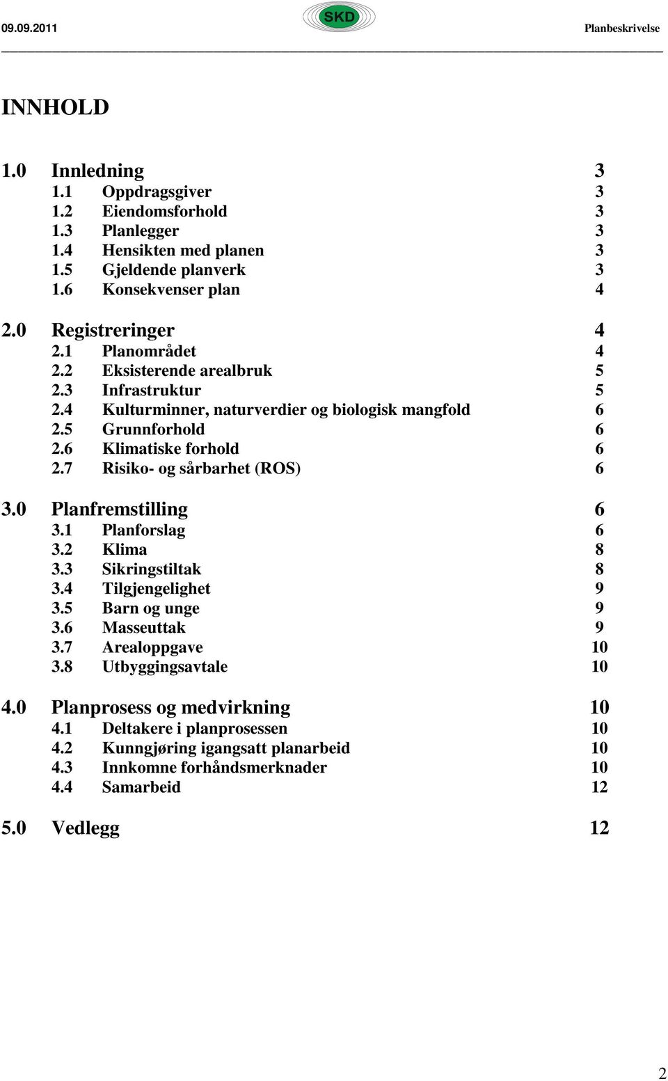 7 Risiko- og sårbarhet (ROS) 6 3.0 Planfremstilling 6 3.1 Planforslag 6 3.2 Klima 8 3.3 Sikringstiltak 8 3.4 Tilgjengelighet 9 3.5 Barn og unge 9 3.6 Masseuttak 9 3.