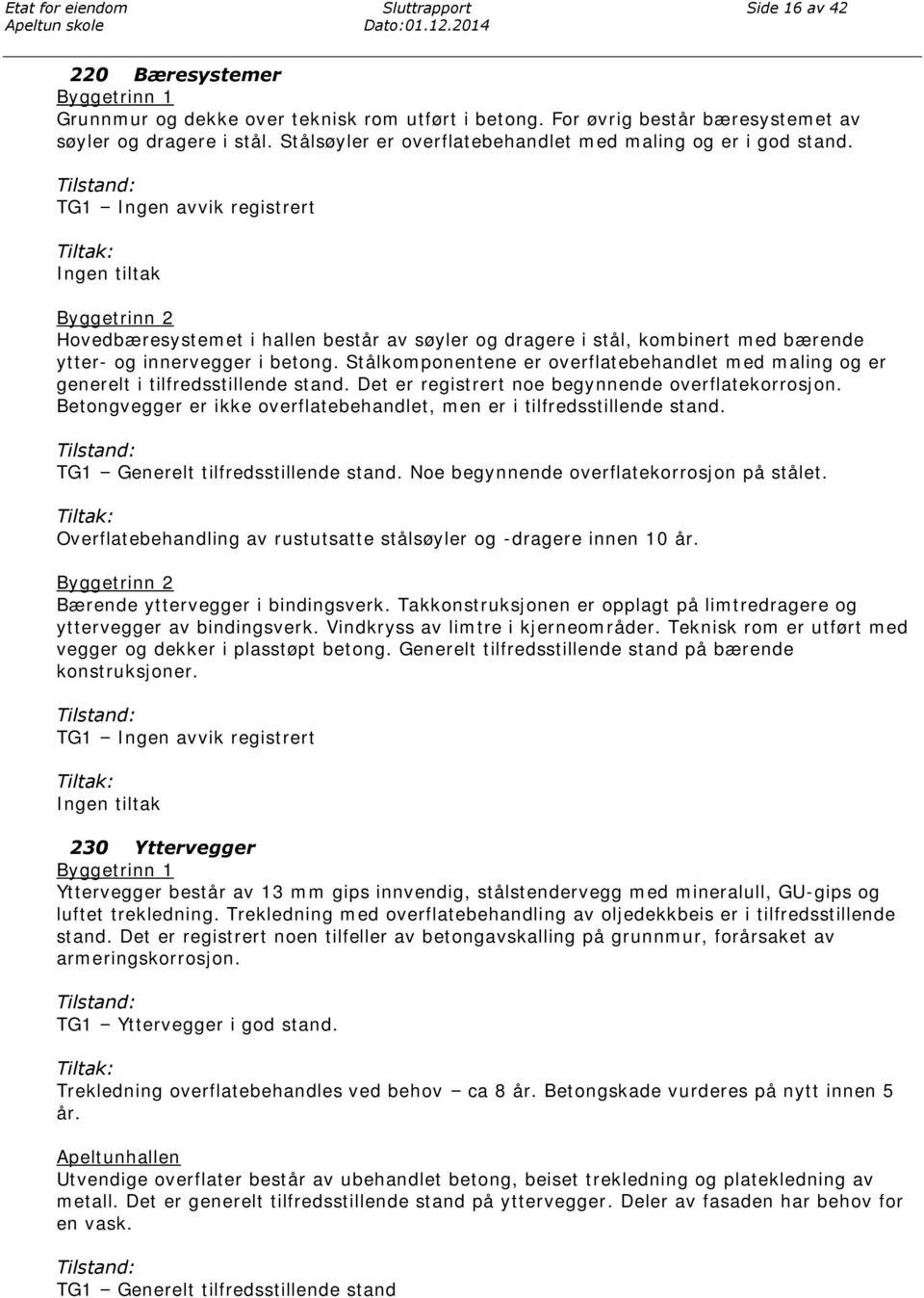 TG1 Ingen avvik registrert Byggetrinn 2 Hovedbæresystemet i hallen består av søyler og dragere i stål, kombinert med bærende ytter- og innervegger i betong.