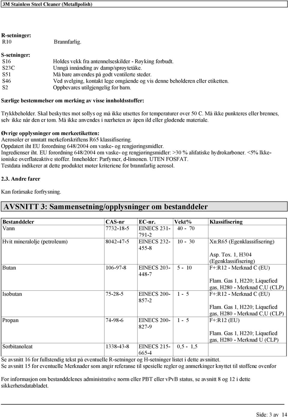 Skal beskyttes mot sollys og må ikke utsettes for temperaturer over 50 C. Må ikke punkteres eller brennes, selv ikke når den er tom. Må ikke anvendes i nærheten av åpen ild eller glødende materiale.