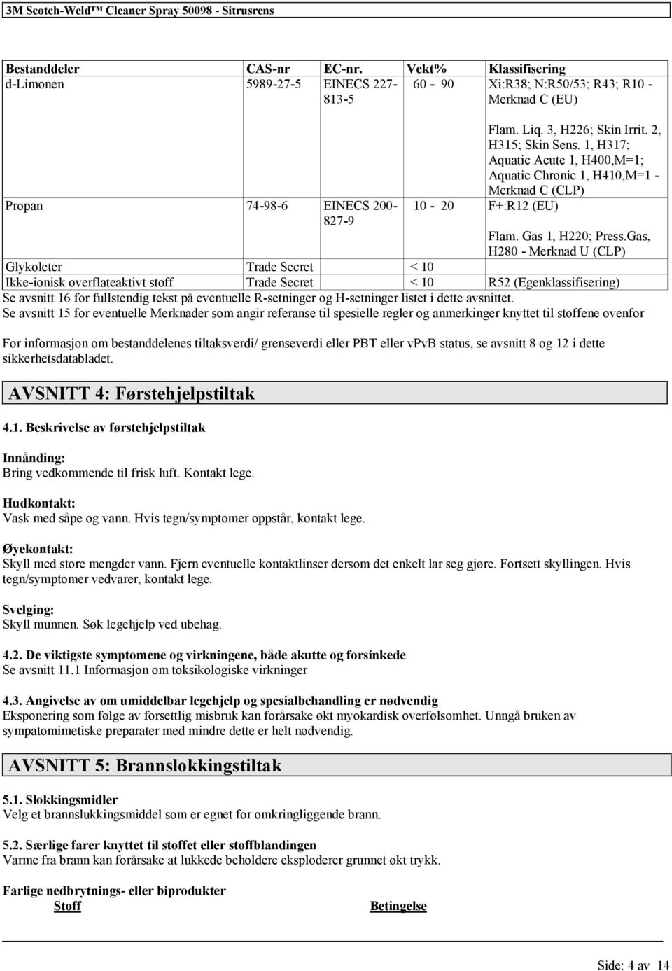 Gas, H280 - Merknad U (CLP) Glykoleter Trade Secret < 10 Ikke-ionisk overflateaktivt stoff Trade Secret < 10 R52 (Egenklassifisering) Se avsnitt 16 for fullstendig tekst på eventuelle R-setninger og