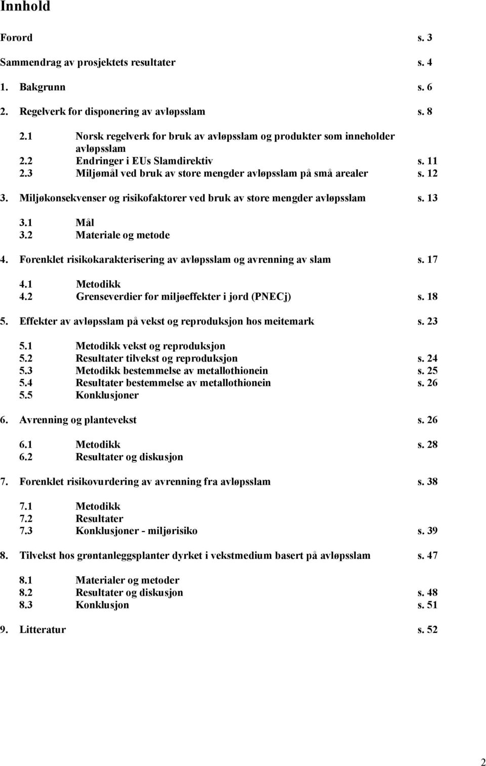 Miljøkonsekvenser og risikofaktorer ved bruk av store mengder avløpsslam s. 13 3.1 Mål 3.2 Materiale og metode 4. Forenklet risikokarakterisering av avløpsslam og avrenning av slam s. 17 4.