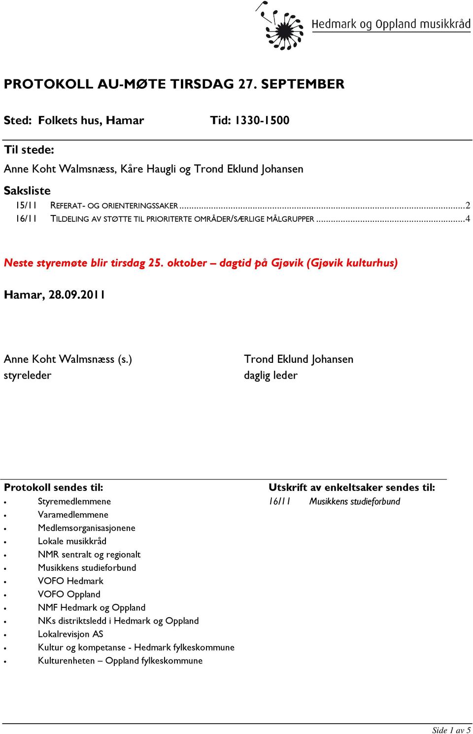 ) styreleder Trond Eklund Johansen daglig leder Protokoll sendes til: Styremedlemmene Varamedlemmene Medlemsorganisasjonene Lokale musikkråd NMR sentralt og regionalt Musikkens studieforbund VOFO