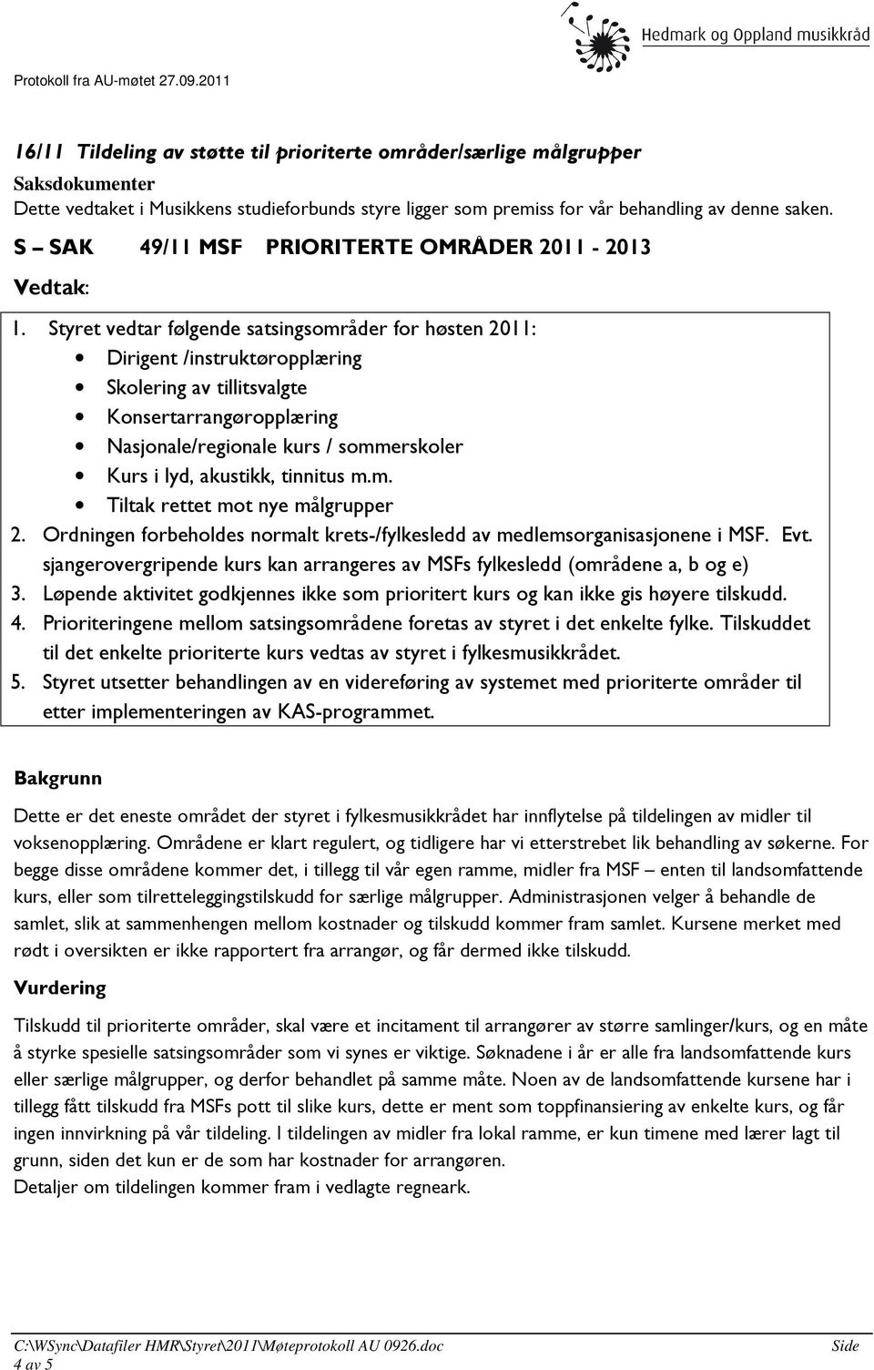 Styret vedtar følgende satsingsområder for høsten 2011: Dirigent /instruktøropplæring Skolering av tillitsvalgte Konsertarrangøropplæring Nasjonale/regionale kurs / sommerskoler Kurs i lyd, akustikk,