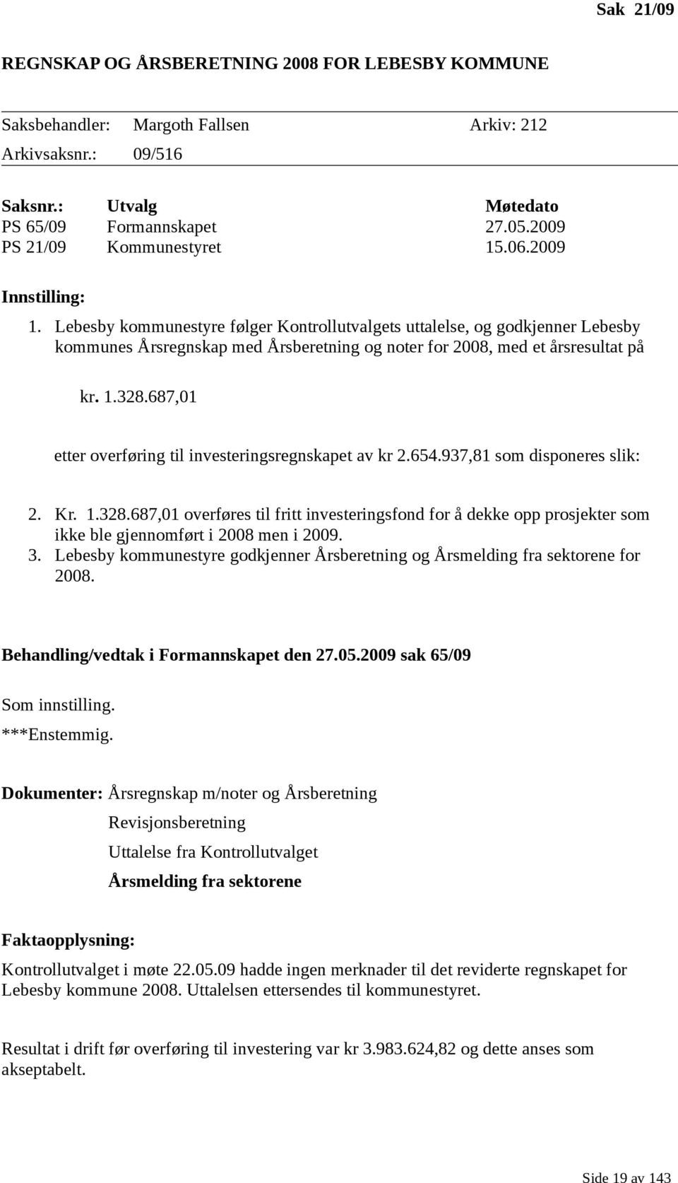 687,01 etter overføring til investeringsregnskapet av kr 2.654.937,81 som disponeres slik: 2. Kr. 1.328.