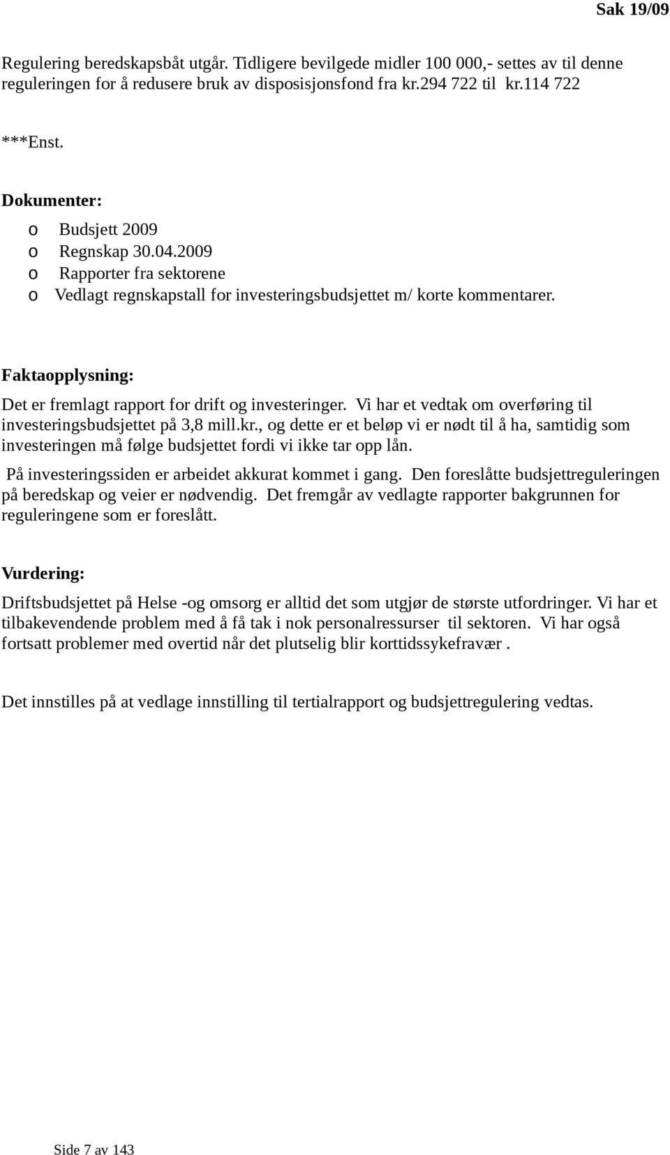 Faktaopplysning: Det er fremlagt rapport for drift og investeringer. Vi har et vedtak om overføring til investeringsbudsjettet på 3,8 mill.kr.