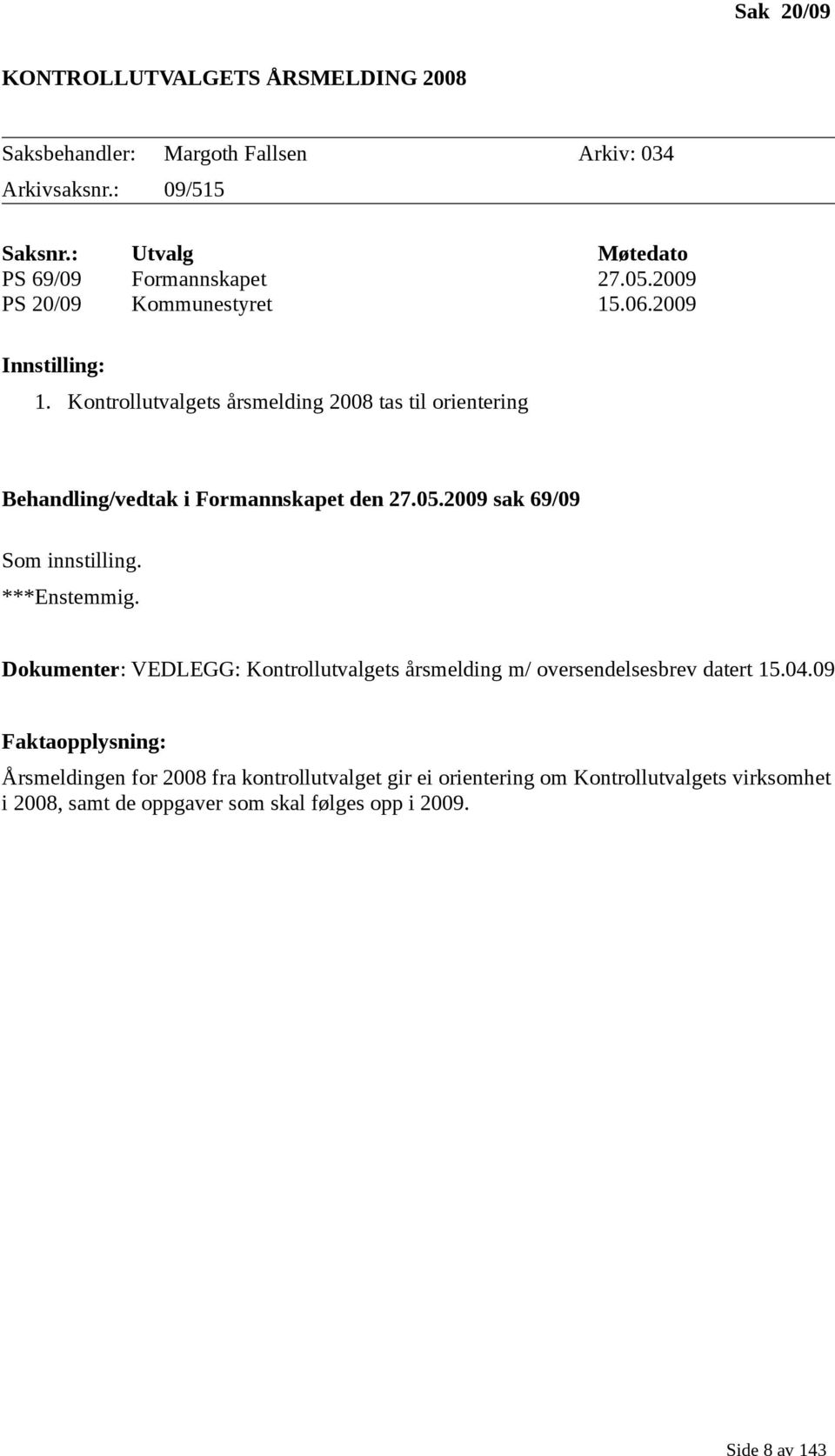 Kontrollutvalgets årsmelding 2008 tas til orientering Behandling/vedtak i Formannskapet den 27.05.2009 sak 69/09 Som innstilling. ***Enstemmig.